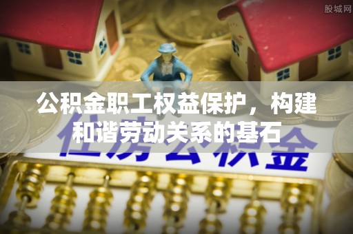 那玛夏公积金职工权益保护，构建和谐劳动关系的基石