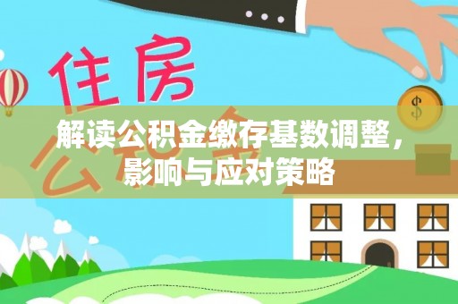 那玛夏解读公积金缴存基数调整，影响与应对策略
