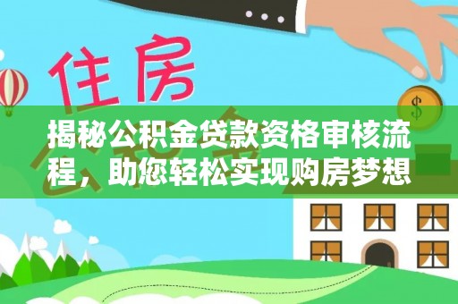 那玛夏揭秘公积金贷款资格审核流程，助您轻松实现购房梦想