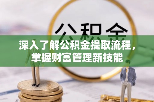 那玛夏深入了解公积金提取流程，掌握财富管理新技能