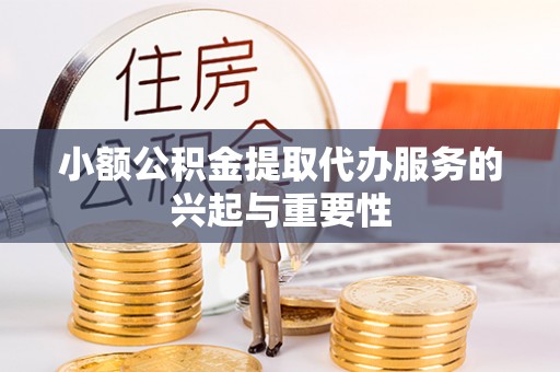 那玛夏小额公积金提取代办服务的兴起与重要性