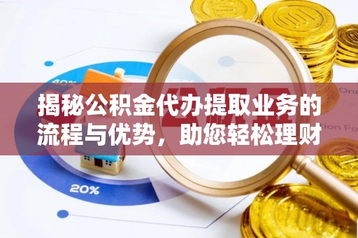 那玛夏揭秘公积金代办提取业务的流程与优势，助您轻松理财