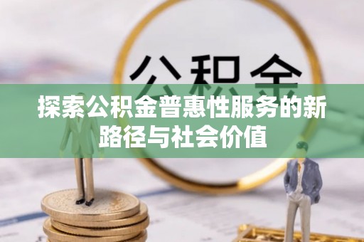 那玛夏探索公积金普惠性服务的新路径与社会价值