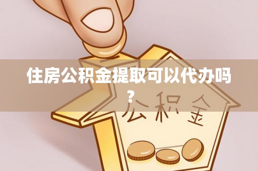 那玛夏住房公积金提取可以代办吗？