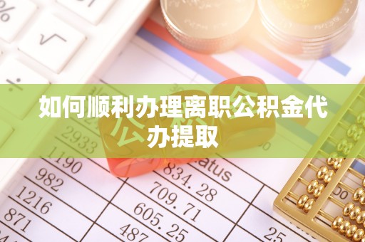 那玛夏如何顺利办理离职公积金代办提取