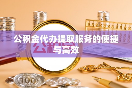 那玛夏公积金代办提取服务的便捷与高效