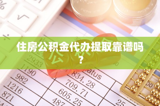 那玛夏住房公积金代办提取靠谱吗？