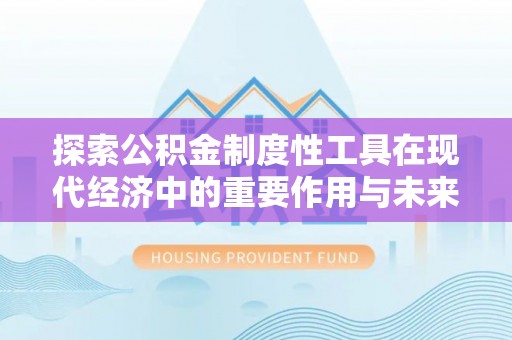 那玛夏探索公积金制度性工具在现代经济中的重要作用与未来发展趋势