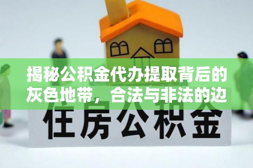 那玛夏揭秘公积金代办提取背后的灰色地带，合法与非法的边界