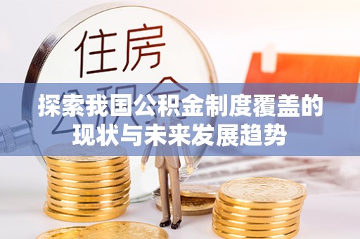 那玛夏探索我国公积金制度覆盖的现状与未来发展趋势