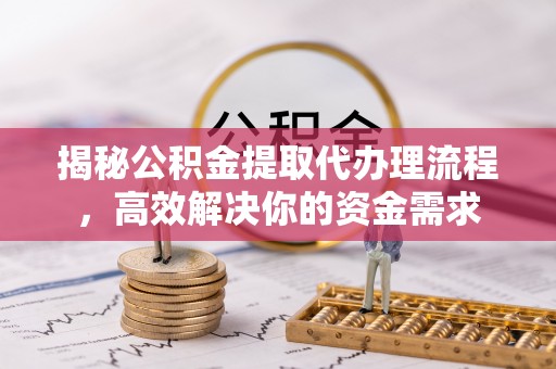 那玛夏揭秘公积金提取代办理流程，高效解决你的资金需求