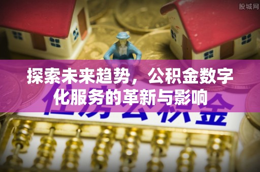 那玛夏探索未来趋势，公积金数字化服务的革新与影响