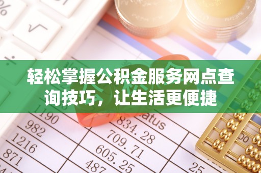 那玛夏轻松掌握公积金服务网点查询技巧，让生活更便捷