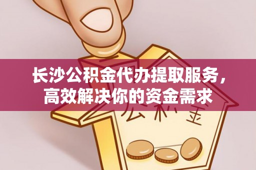 那玛夏长沙公积金代办提取服务，高效解决你的资金需求