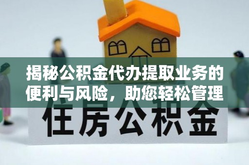 那玛夏揭秘公积金代办提取业务的便利与风险，助您轻松管理个人资金
