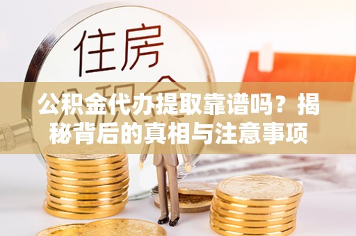 那玛夏公积金代办提取靠谱吗？揭秘背后的真相与注意事项