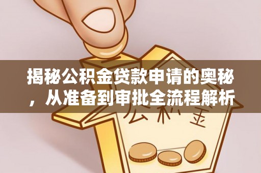 那玛夏揭秘公积金贷款申请的奥秘，从准备到审批全流程解析