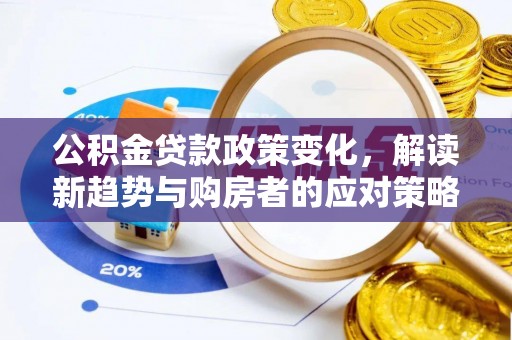 那玛夏公积金贷款政策变化，解读新趋势与购房者的应对策略
