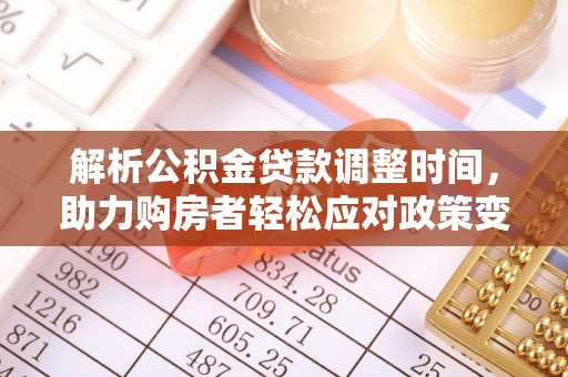 那玛夏解析公积金贷款调整时间，助力购房者轻松应对政策变化