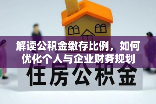 那玛夏解读公积金缴存比例，如何优化个人与企业财务规划