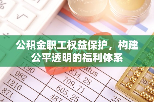 那玛夏公积金职工权益保护，构建公平透明的福利体系