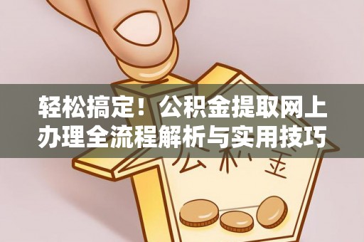 那玛夏轻松搞定！公积金提取网上办理全流程解析与实用技巧