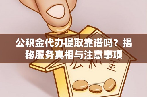 那玛夏公积金代办提取靠谱吗？揭秘服务真相与注意事项