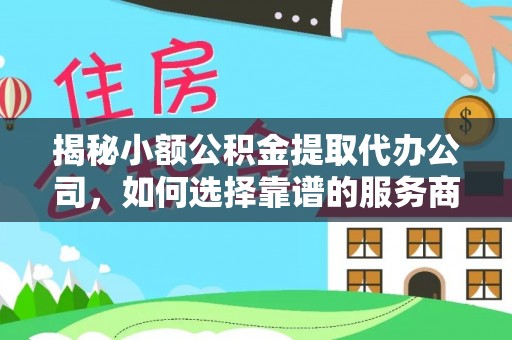 那玛夏揭秘小额公积金提取代办公司，如何选择靠谱的服务商？