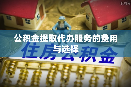 那玛夏公积金提取代办服务的费用与选择