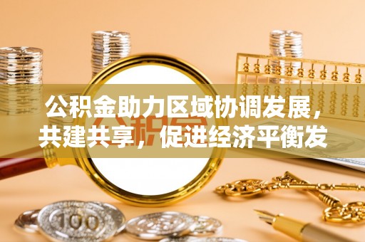 那玛夏公积金助力区域协调发展，共建共享，促进经济平衡发展