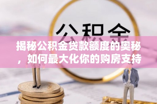 那玛夏揭秘公积金贷款额度的奥秘，如何最大化你的购房支持？