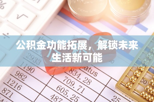 那玛夏公积金功能拓展，解锁未来生活新可能