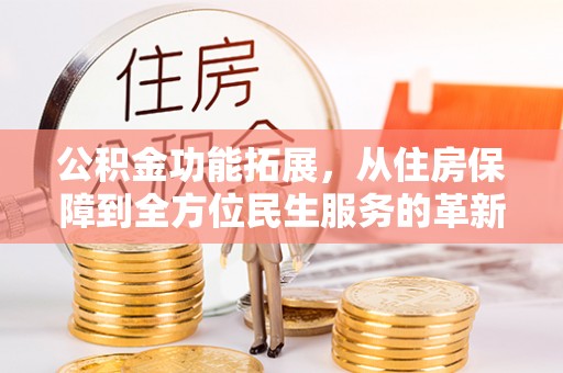 那玛夏公积金功能拓展，从住房保障到全方位民生服务的革新之路