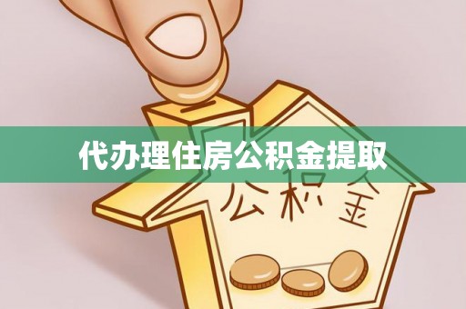 那玛夏代办理住房公积金提取