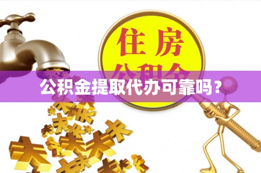 那玛夏公积金提取代办可靠吗？