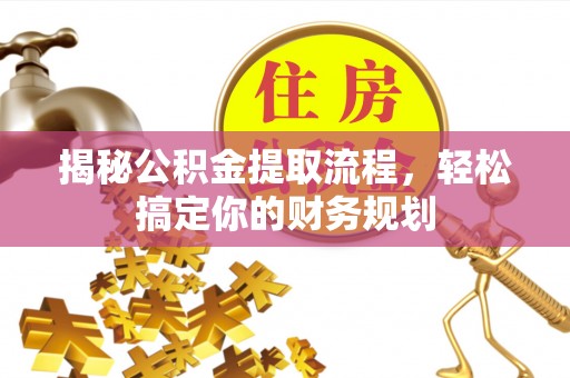 那玛夏揭秘公积金提取流程，轻松搞定你的财务规划