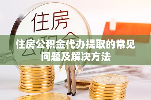 那玛夏住房公积金代办提取的常见问题及解决方法