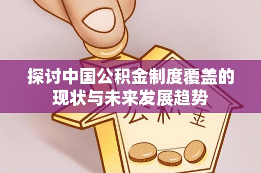 那玛夏探讨中国公积金制度覆盖的现状与未来发展趋势