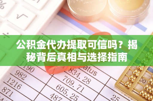 那玛夏公积金代办提取可信吗？揭秘背后真相与选择指南