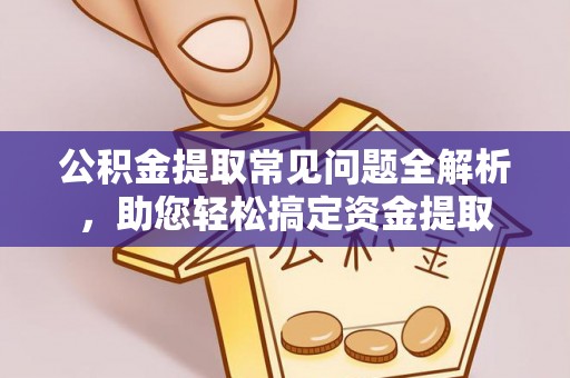 那玛夏公积金提取常见问题全解析，助您轻松搞定资金提取