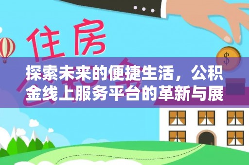 那玛夏探索未来的便捷生活，公积金线上服务平台的革新与展望