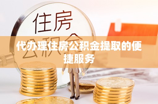 那玛夏代办理住房公积金提取的便捷服务