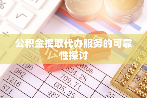 那玛夏公积金提取代办服务的可靠性探讨