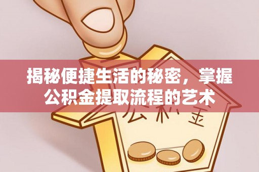 那玛夏揭秘便捷生活的秘密，掌握公积金提取流程的艺术