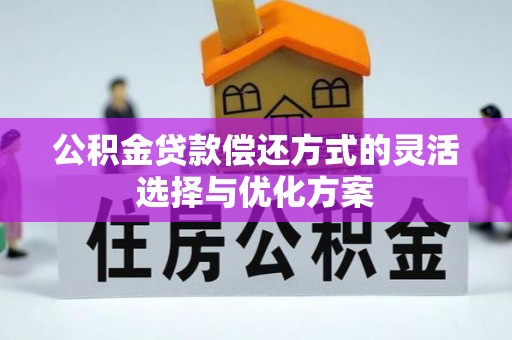 那玛夏公积金贷款偿还方式的灵活选择与优化方案