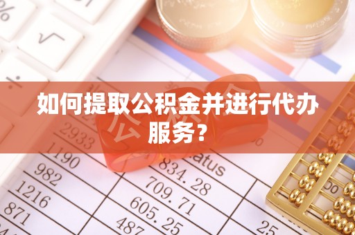 那玛夏如何提取公积金并进行代办服务？