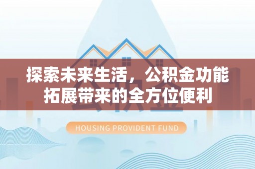 那玛夏探索未来生活，公积金功能拓展带来的全方位便利