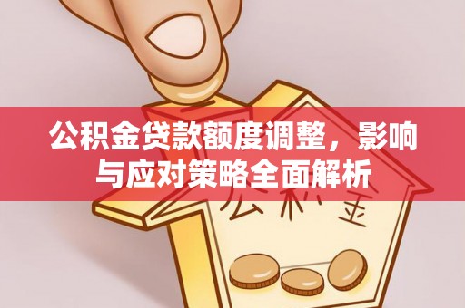 那玛夏公积金贷款额度调整，影响与应对策略全面解析