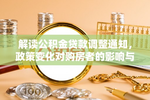 那玛夏解读公积金贷款调整通知，政策变化对购房者的影响与应对策略