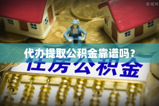 那玛夏代办提取公积金靠谱吗？